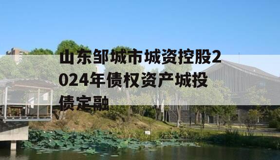 山东邹城市城资控股2024年债权资产城投债定融