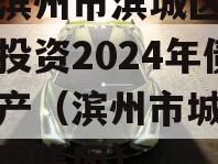 山东滨州市滨城区经济开发投资2024年债权资产（滨州市城市投资发展集团）