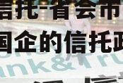 国企信托-省会市级信托（国企的信托政信有几家）