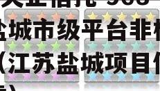 A类央企信托-968号盐城市级平台非标政信（江苏盐城项目信托踩雷）