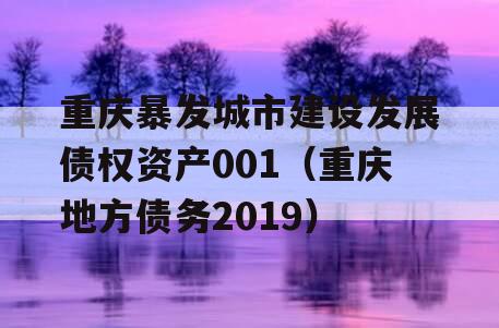 重庆暴发城市建设发展债权资产001（重庆地方债务2019）