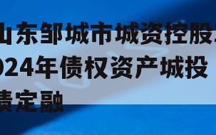 山东邹城市城资控股2024年债权资产城投债定融