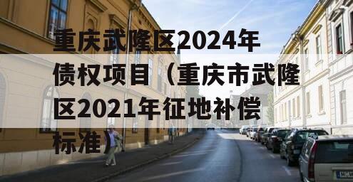 重庆武隆区2024年债权项目（重庆市武隆区2021年征地补偿标准）