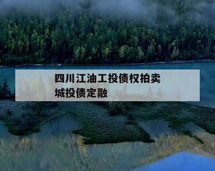 四川江油工投债权拍卖城投债定融