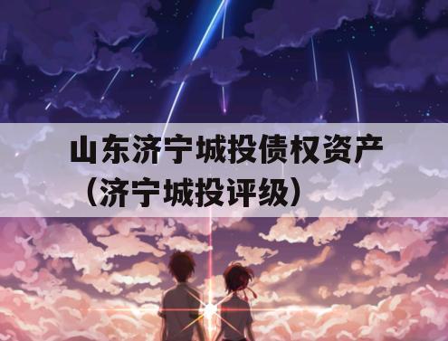 山东济宁城投债权资产（济宁城投评级）