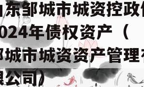山东邹城市城资控政信2024年债权资产（邹城市城资资产管理有限公司）