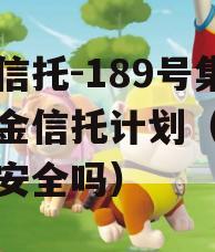 央企信托-189号集合资金信托计划（央企信托安全吗）