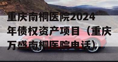 重庆南桐医院2024年债权资产项目（重庆万盛南桐医院电话）