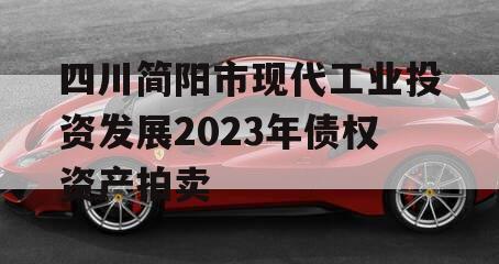 四川简阳市现代工业投资发展2023年债权资产拍卖