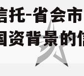 国企信托-省会市级信托（国资背景的信托公司）
