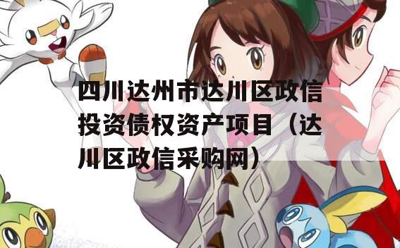 四川达州市达川区政信投资债权资产项目（达川区政信采购网）