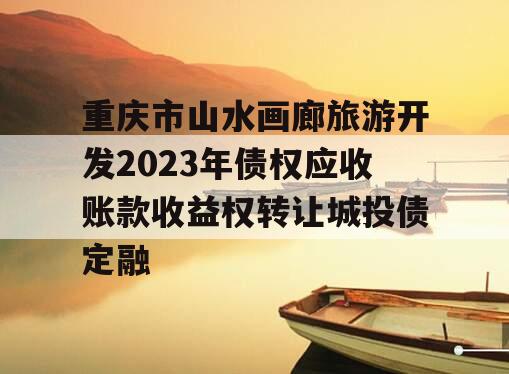 重庆市山水画廊旅游开发2023年债权应收账款收益权转让城投债定融
