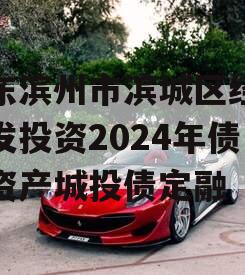 山东滨州市滨城区经济开发投资2024年债权资产城投债定融