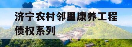 济宁农村邻里康养工程债权系列