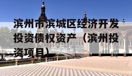 滨州市滨城区经济开发投资债权资产（滨州投资项目）