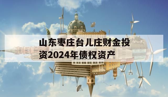 山东枣庄台儿庄财金投资2024年债权资产