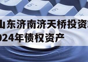 山东济南济天桥投资2024年债权资产