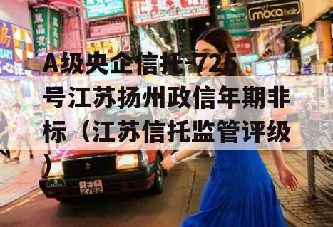 A级央企信托-725号江苏扬州政信年期非标（江苏信托监管评级）