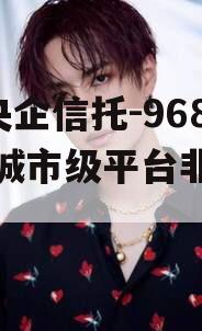 A类央企信托-968号盐城市级平台非标政信