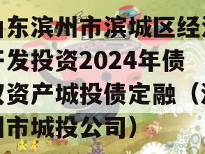 山东滨州市滨城区经济开发投资2024年债权资产城投债定融（滨州市城投公司）