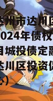 四川达州市达川区政信投资2024年债权资产项目城投债定融（达州市达川区投资促进服务中心）