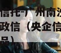 央企信托-广州南沙区非标政信（央企信托定融产品）