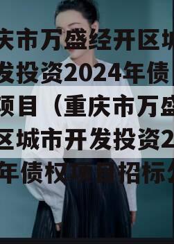 重庆市万盛经开区城市开发投资2024年债权项目（重庆市万盛经开区城市开发投资2024年债权项目招标公告）