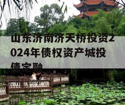山东济南济天桥投资2024年债权资产城投债定融