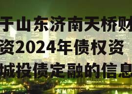 关于山东济南天桥财金投资2024年债权资产城投债定融的信息