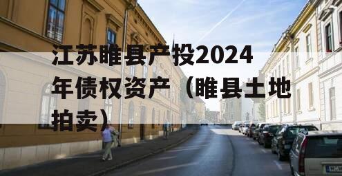 江苏睢县产投2024年债权资产（睢县土地拍卖）