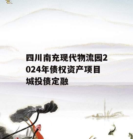 四川南充现代物流园2024年债权资产项目城投债定融