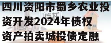 四川资阳市蜀乡农业投资开发2024年债权资产拍卖城投债定融