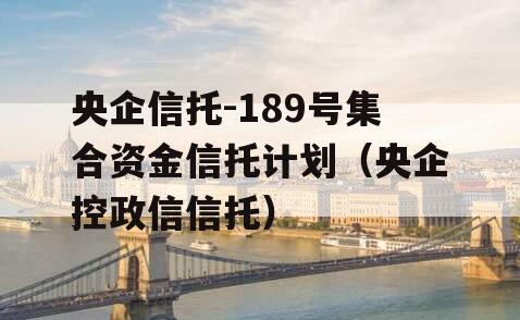 央企信托-189号集合资金信托计划（央企控政信信托）