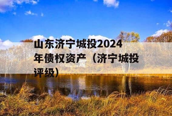 山东济宁城投2024年债权资产（济宁城投评级）