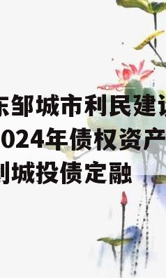 山东邹城市利民建设发展2024年债权资产计划城投债定融