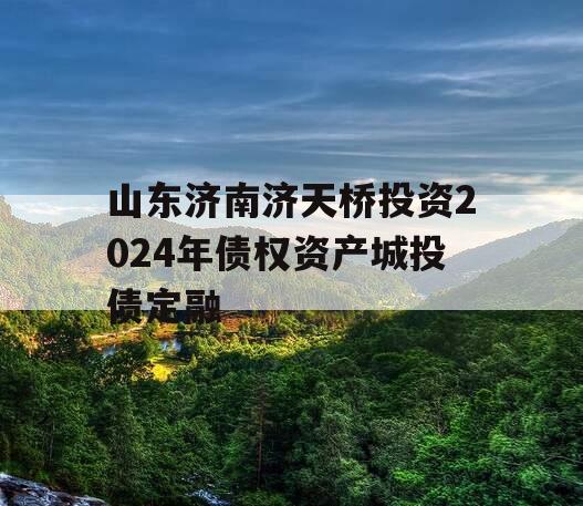 山东济南济天桥投资2024年债权资产城投债定融