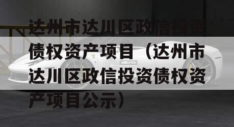 达州市达川区政信投资债权资产项目（达州市达川区政信投资债权资产项目公示）
