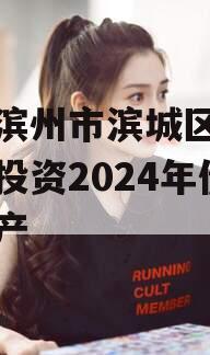 山东滨州市滨城区经济开发投资2024年债权资产