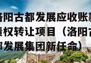 洛阳古都发展应收账款债权转让项目（洛阳古都发展集团新任命）