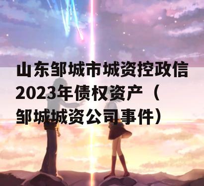 山东邹城市城资控政信2023年债权资产（邹城城资公司事件）