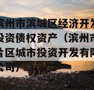 滨州市滨城区经济开发投资债权资产（滨州市片区城市投资开发有限公司）