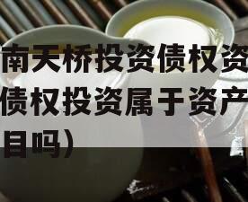 济南天桥投资债权资产（债权投资属于资产类科目吗）