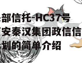 头部信托-HC37号西安秦汉集团政信信托计划的简单介绍