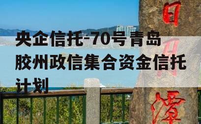 央企信托-70号青岛胶州政信集合资金信托计划