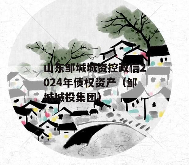 山东邹城城资控政信2024年债权资产（邹城城投集团）