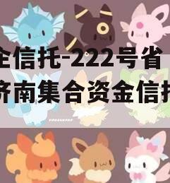 央企信托-222号省会济南集合资金信托计划