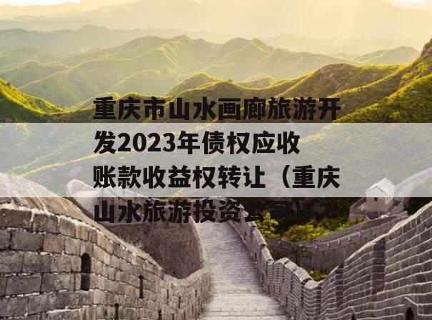 重庆市山水画廊旅游开发2023年债权应收账款收益权转让（重庆山水旅游投资公司）