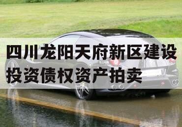 四川龙阳天府新区建设投资债权资产拍卖