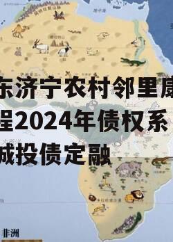 山东济宁农村邻里康养工程2024年债权系列城投债定融