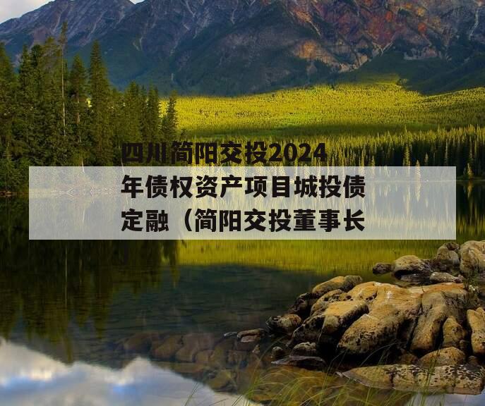 四川简阳交投2024年债权资产项目城投债定融（简阳交投董事长）